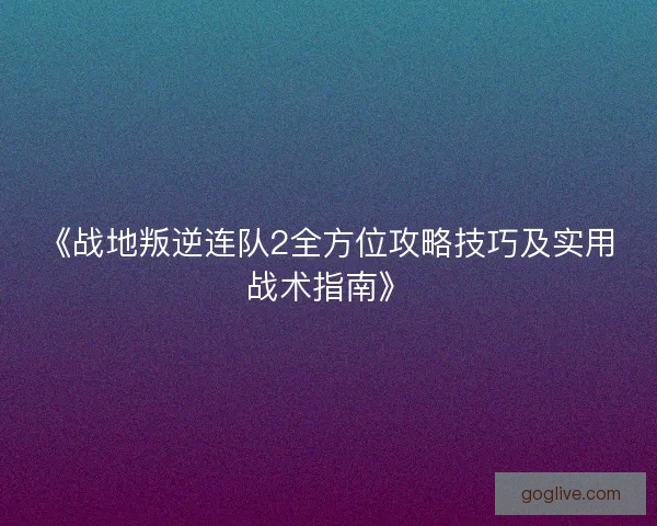 《战地叛逆连队2全方位攻略技巧及实用战术指南》