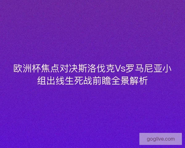 欧洲杯焦点对决斯洛伐克Vs罗马尼亚小组出线生死战前瞻全景解析