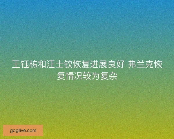 王钰栋和汪士钦恢复进展良好 弗兰克恢复情况较为复杂