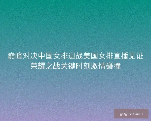巅峰对决中国女排迎战美国女排直播见证荣耀之战关键时刻激情碰撞
