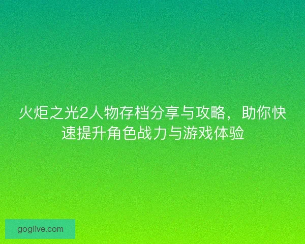 火炬之光2人物存档分享与攻略，助你快速提升角色战力与游戏体验