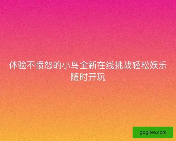 体验不愤怒的小鸟全新在线挑战轻松娱乐随时开玩