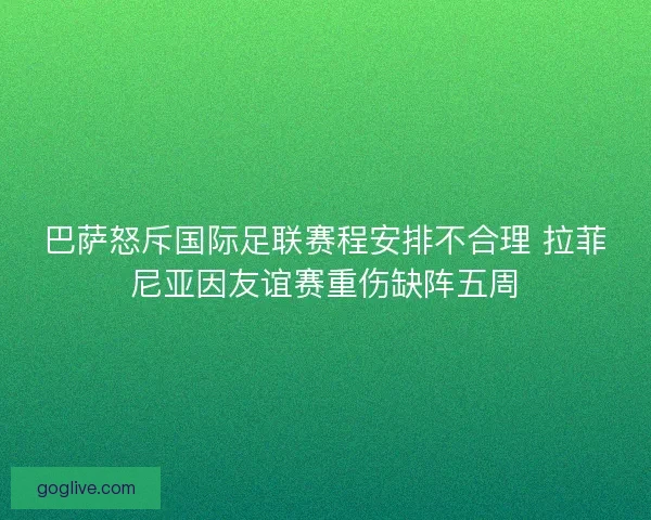 巴萨怒斥国际足联赛程安排不合理 拉菲尼亚因友谊赛重伤缺阵五周